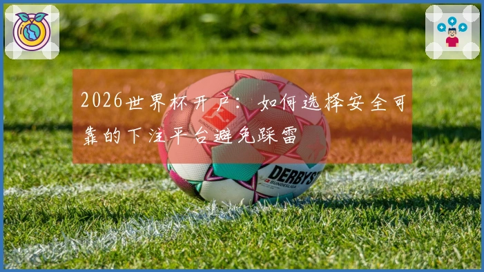 2026世界杯开户：如何选择安全可靠的下注平台避免踩雷