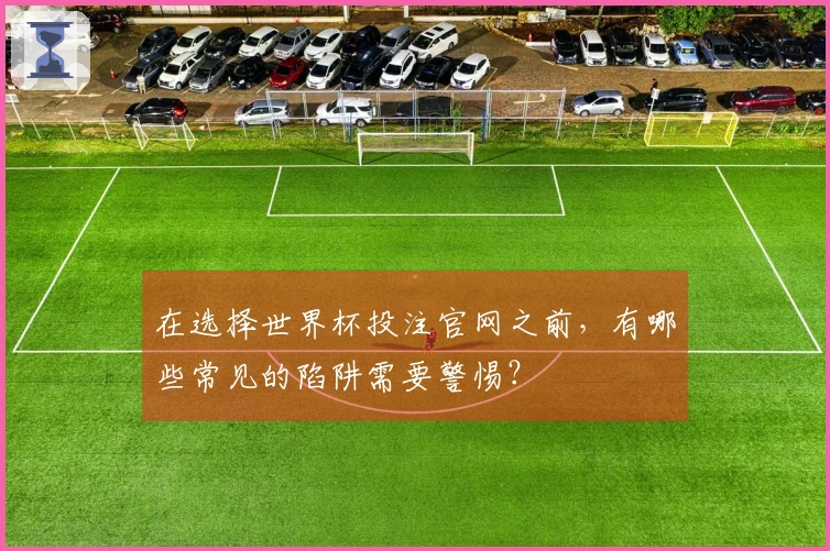 在选择世界杯投注官网之前，有哪些常见的陷阱需要警惕？