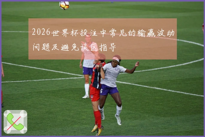 2026世界杯投注中常见的输赢波动问题及避免误区指导