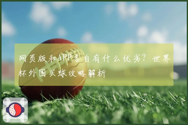 网页版和APP各自有什么优劣？世界杯外围买球攻略解析
