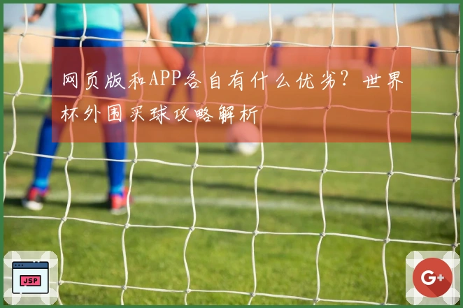 网页版和APP各自有什么优劣？世界杯外围买球攻略解析