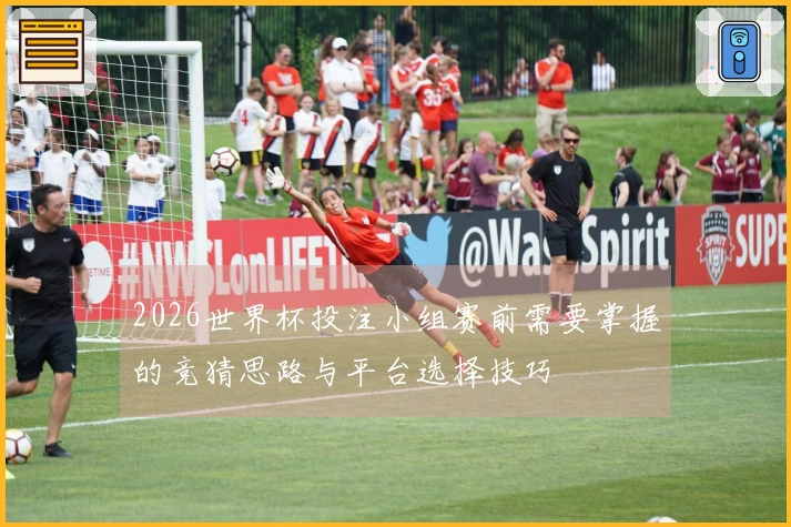 2026世界杯投注小组赛前需要掌握的竞猜思路与平台选择技巧
